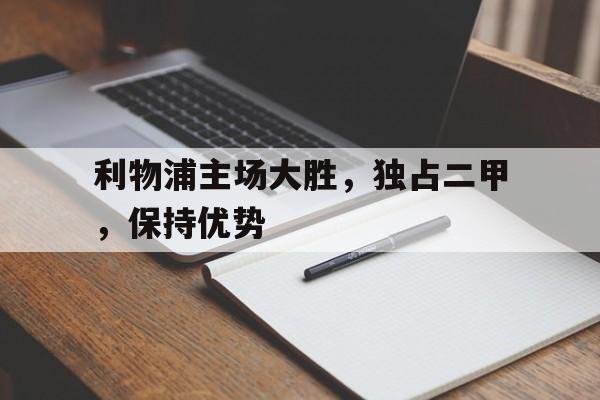 包含利物浦主场大胜，独占二甲，保持优势的词条