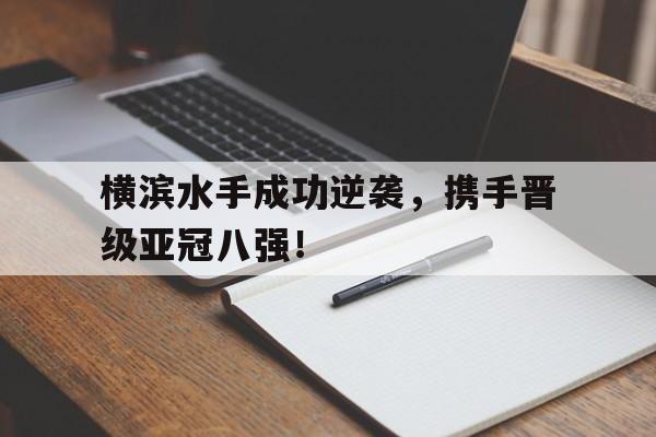 包含横滨水手成功逆袭，携手晋级亚冠八强！的词条