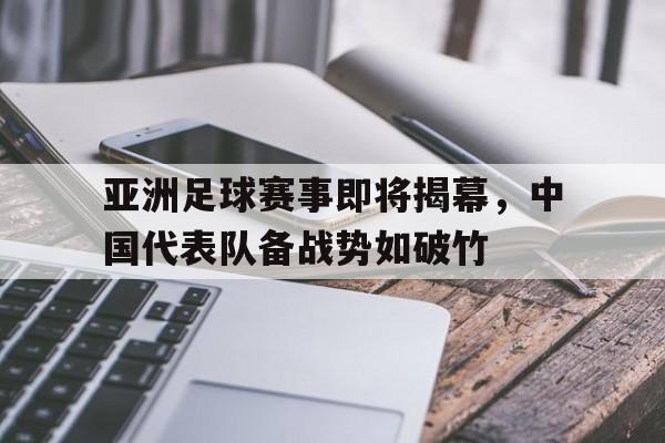 关于亚洲足球赛事即将揭幕，中国代表队备战势如破竹的信息