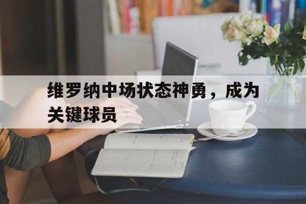 维罗纳中场状态神勇，成为关键球员的简单介绍