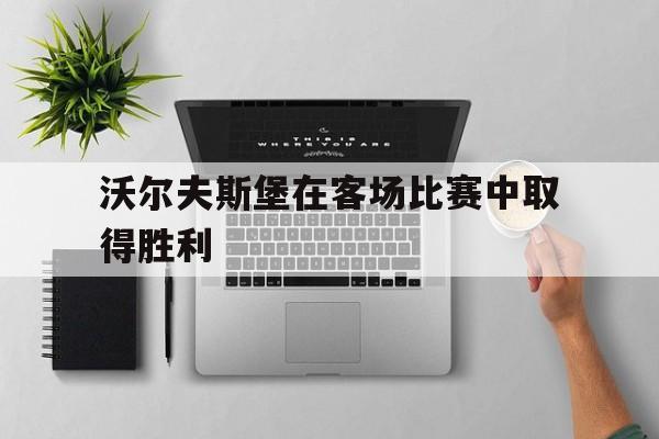 沃尔夫斯堡在客场比赛中取得胜利的简单介绍