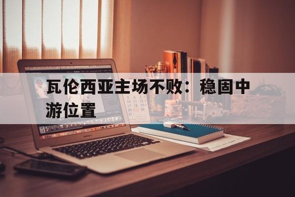 包含瓦伦西亚主场不败：稳固中游位置的词条