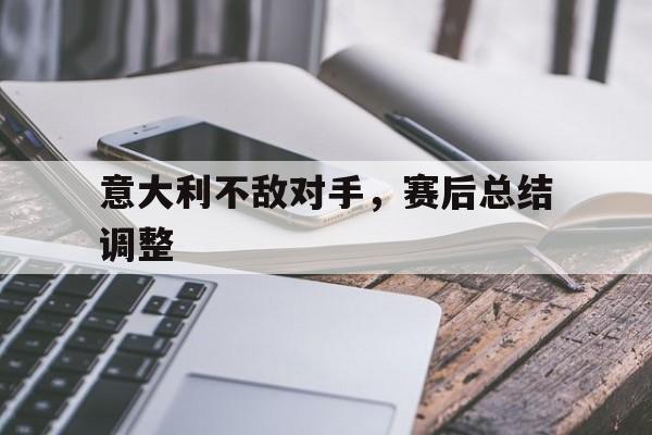 意大利不敌对手，赛后总结调整的简单介绍