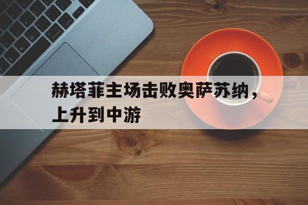 赫塔菲主场击败奥萨苏纳，上升到中游的简单介绍