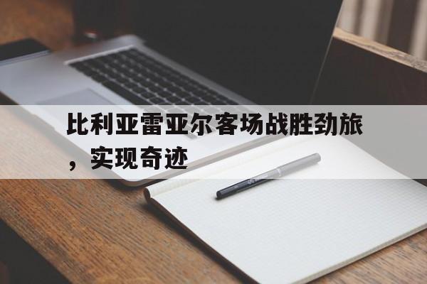 比利亚雷亚尔客场战胜劲旅，实现奇迹的简单介绍