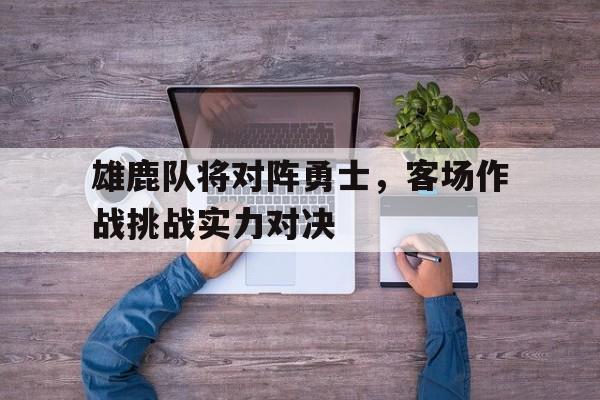 包含雄鹿队将对阵勇士，客场作战挑战实力对决的词条