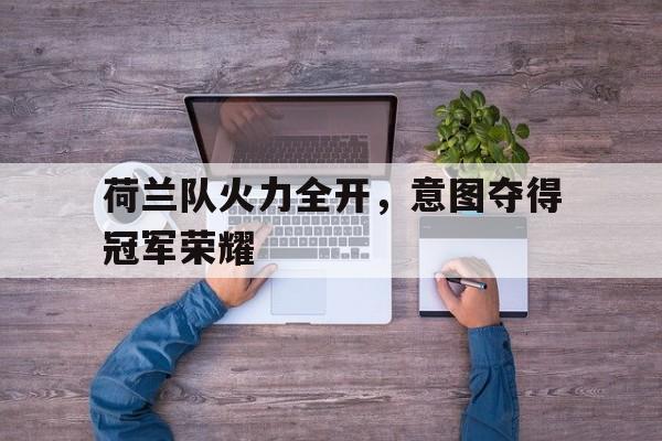 包含荷兰队火力全开，意图夺得冠军荣耀的词条