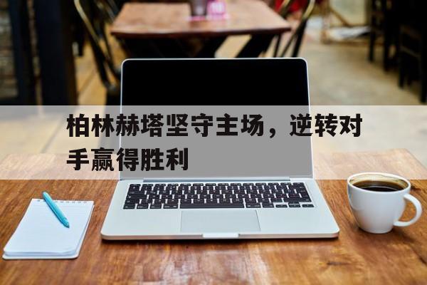 柏林赫塔坚守主场，逆转对手赢得胜利