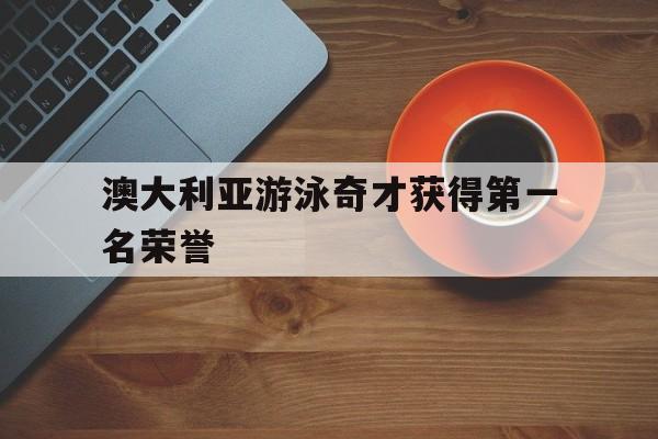 包含澳大利亚游泳奇才获得第一名荣誉的词条