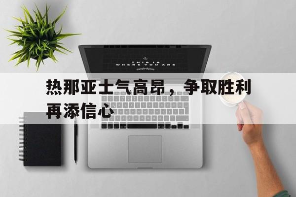 热那亚士气高昂，争取胜利再添信心的简单介绍