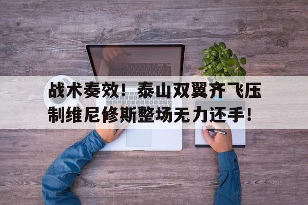 战术奏效！泰山双翼齐飞压制维尼修斯整场无力还手！